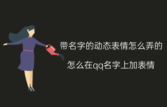 带名字的动态表情怎么弄的 怎么在qq名字上加表情？